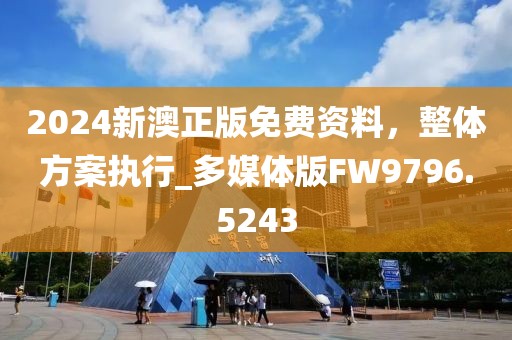 2024新澳正版免费资料，整体方案执行_多媒体版FW9796.5243