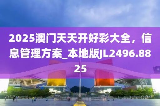 2025澳门天天开好彩大全，信息管理方案_本地版JL2496.8825
