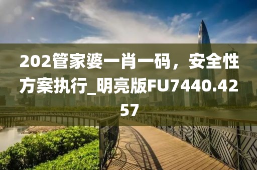 202管家婆一肖一码，安全性方案执行_明亮版FU7440.4257