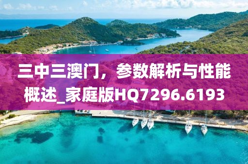 三中三澳门，参数解析与性能概述_家庭版HQ7296.6193