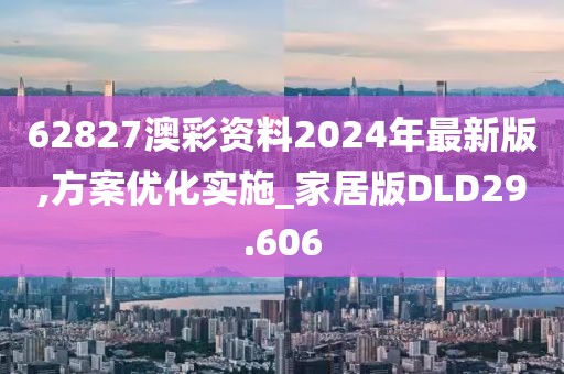 62827澳彩资料2024年最新版,方案优化实施_家居版DLD29.606
