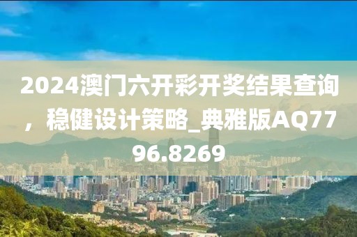 2024澳门六开彩开奖结果查询，稳健设计策略_典雅版AQ7796.8269