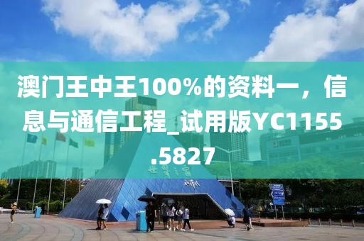 澳门王中王100%的资料一，信息与通信工程_试用版YC1155.5827