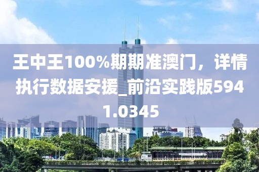 王中王100%期期准澳门，详情执行数据安援_前沿实践版5941.0345