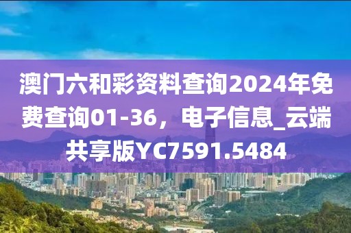 澳门六和彩资料查询2024年免费查询01-36，电子信息_云端共享版YC7591.5484