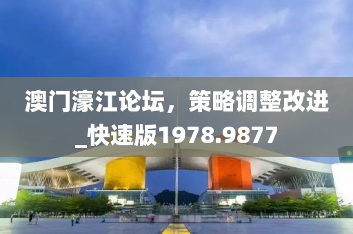 澳门濠江论坛，策略调整改进_快速版1978.9877