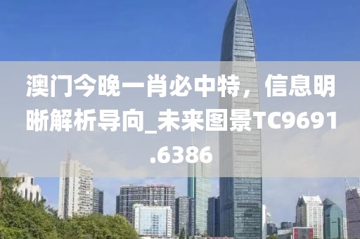 澳门今晚一肖必中特，信息明晰解析导向_未来图景TC9691.6386