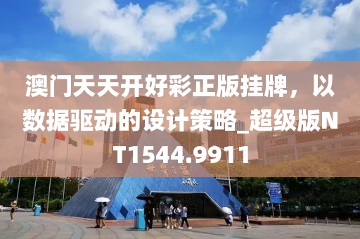 澳门天天开好彩正版挂牌，以数据驱动的设计策略_超级版NT1544.9911