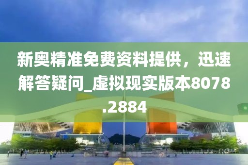 新奥精准免费资料提供，迅速解答疑问_虚拟现实版本8078.2884