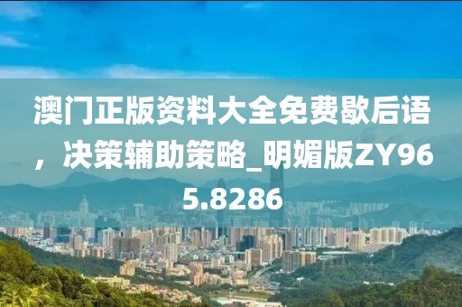澳门正版资料大全免费歇后语，决策辅助策略_明媚版ZY965.8286