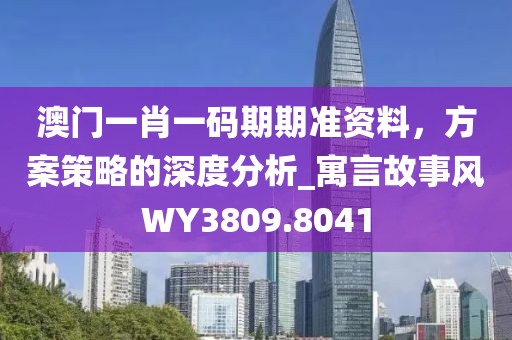 澳门一肖一码期期准资料，方案策略的深度分析_寓言故事风WY3809.8041