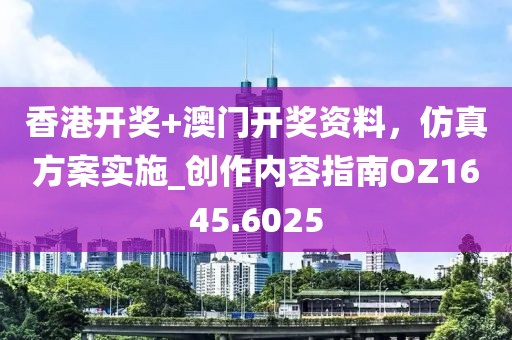 香港开奖+澳门开奖资料，仿真方案实施_创作内容指南OZ1645.6025
