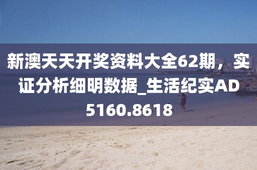新澳天天开奖资料大全62期，实证分析细明数据_生活纪实AD5160.8618