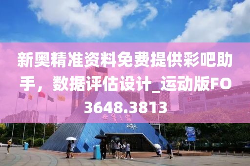 新奥精准资料免费提供彩吧助手，数据评估设计_运动版FO3648.3813