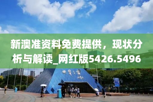 新澳准资料免费提供，现状分析与解读_网红版5426.5496
