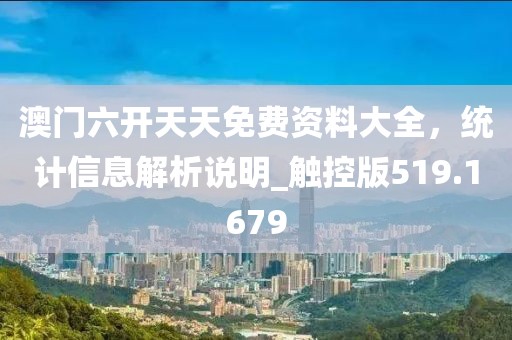 澳门六开天天免费资料大全，统计信息解析说明_触控版519.1679
