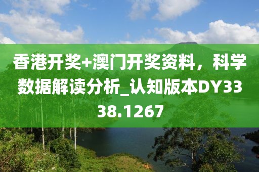香港开奖+澳门开奖资料，科学数据解读分析_认知版本DY3338.1267