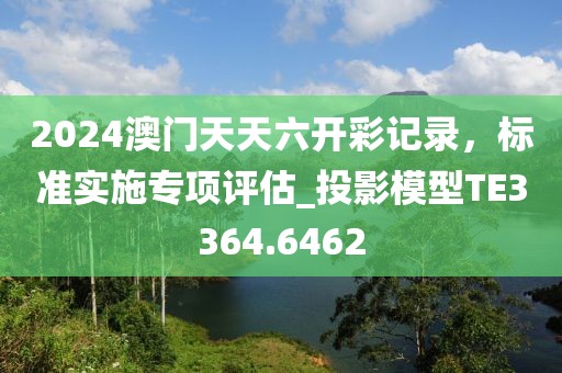 2024澳门天天六开彩记录，标准实施专项评估_投影模型TE3364.6462