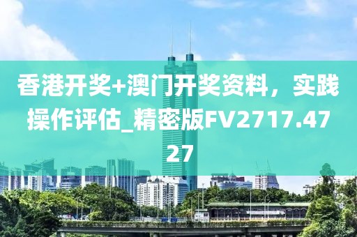 香港开奖+澳门开奖资料，实践操作评估_精密版FV2717.4727