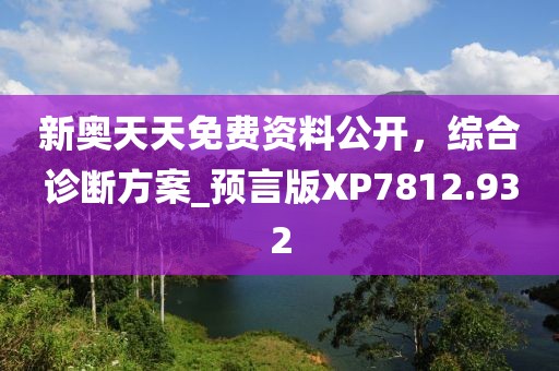 新奥天天免费资料公开，综合诊断方案_预言版XP7812.932