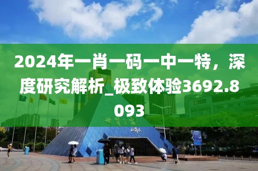 2024年一肖一码一中一特，深度研究解析_极致体验3692.8093