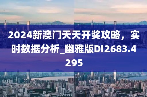 2024新澳门天天开奖攻略，实时数据分析_幽雅版DI2683.4295