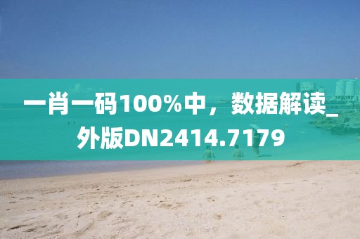 一肖一码100%中，数据解读_外版DN2414.7179