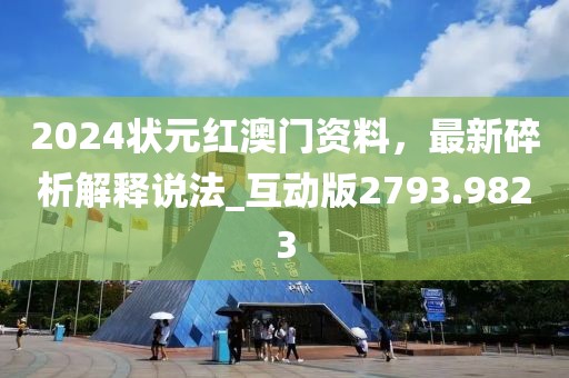 2024状元红澳门资料，最新碎析解释说法_互动版2793.9823