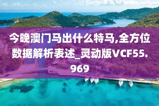 今晚澳门马出什么特马,全方位数据解析表述_灵动版VCF55.969