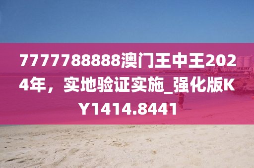 7777788888澳门王中王2024年，实地验证实施_强化版KY1414.8441