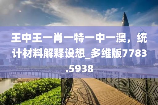王中王一肖一特一中一澳，统计材料解释设想_多维版7783.5938