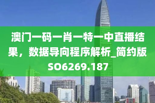 澳门一码一肖一特一中直播结果，数据导向程序解析_简约版SO6269.187