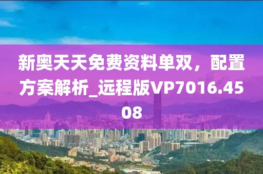 新奥天天免费资料单双，配置方案解析_远程版VP7016.4508