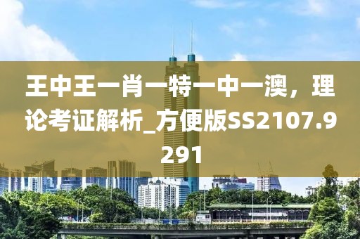 王中王一肖一特一中一澳，理论考证解析_方便版SS2107.9291