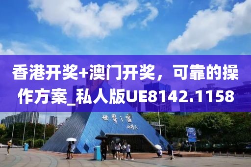 香港开奖+澳门开奖，可靠的操作方案_私人版UE8142.1158