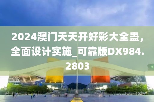 2024澳门天天开好彩大全蛊，全面设计实施_可靠版DX984.2803