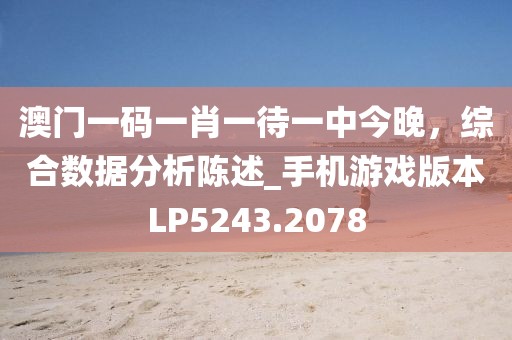 澳门一码一肖一待一中今晚，综合数据分析陈述_手机游戏版本LP5243.2078