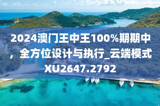2024澳门王中王100%期期中，全方位设计与执行_云端模式XU2647.2792