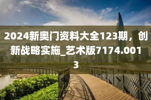 2024新奥门资料大全123期，创新战略实施_艺术版7174.0013
