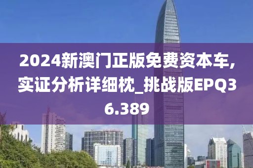 2024新澳门正版免费资本车,实证分析详细枕_挑战版EPQ36.389