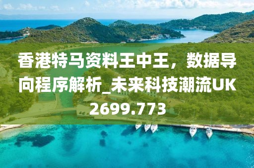 香港特马资料王中王，数据导向程序解析_未来科技潮流UK2699.773