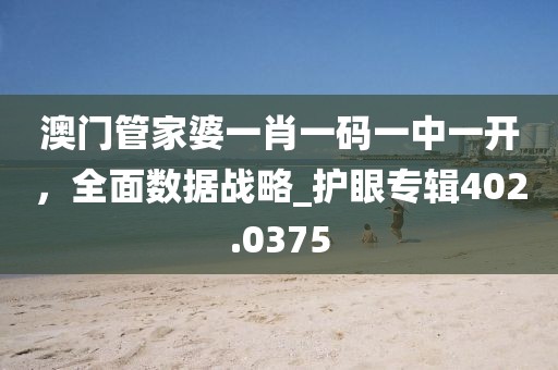 澳门管家婆一肖一码一中一开，全面数据战略_护眼专辑402.0375