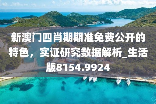 新澳门四肖期期准免费公开的特色，实证研究数据解析_生活版8154.9924