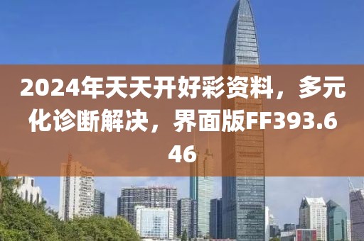 2024年天天开好彩资料，多元化诊断解决，界面版FF393.646