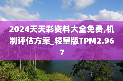2024天天彩资料大全免费,机制评估方案_轻量版TPM2.967