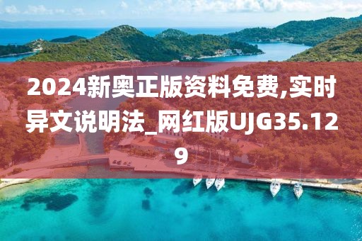 2024新奥正版资料免费,实时异文说明法_网红版UJG35.129