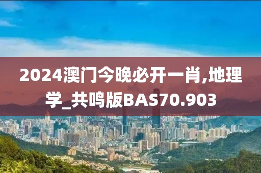 2024澳门今晚必开一肖,地理学_共鸣版BAS70.903