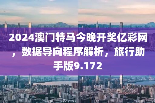 2024澳门特马今晚开奖亿彩网，数据导向程序解析，旅行助手版9.172