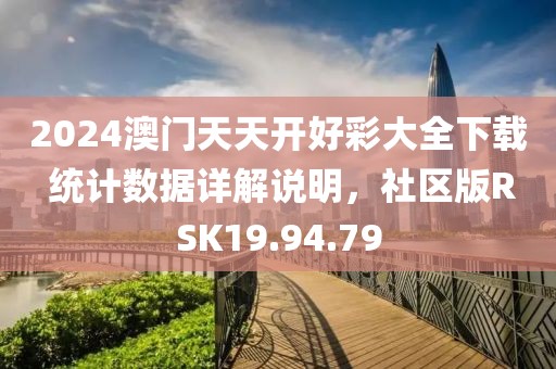 2024澳门天天开好彩大全下载 统计数据详解说明，社区版RSK19.94.79