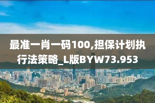 最准一肖一码100,担保计划执行法策略_L版BYW73.953